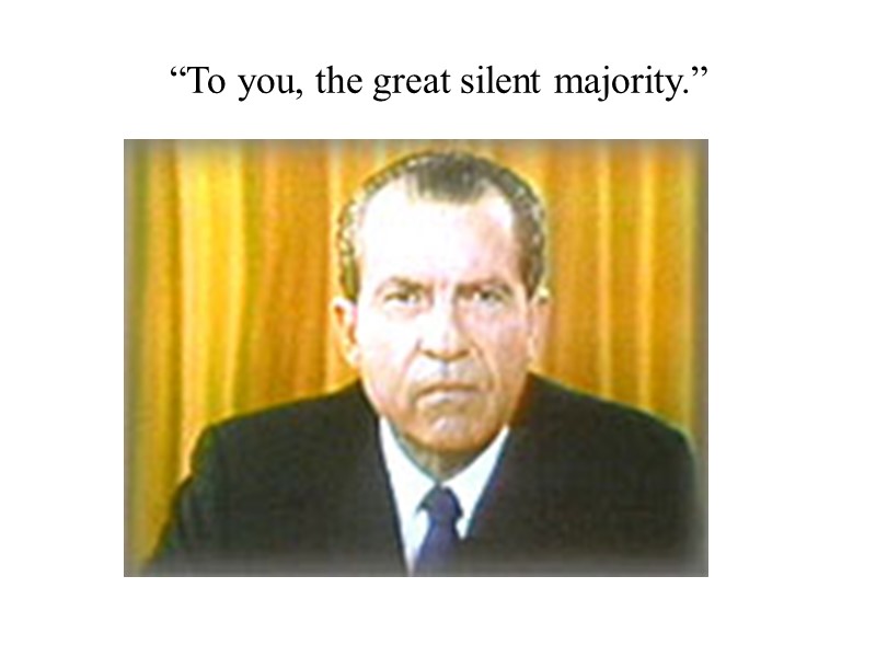 “To you, the great silent majority.”
